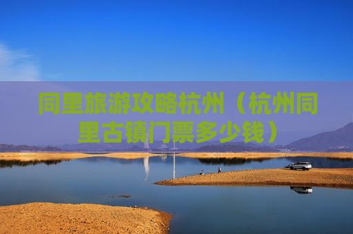 同里旅游攻略杭州（杭州同里古镇门票多少钱）