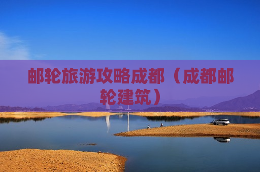 邮轮旅游攻略成都（成都邮轮建筑）