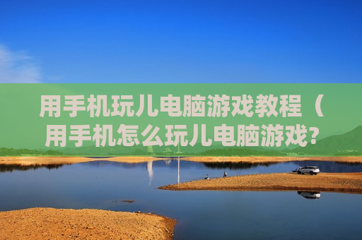 用手机玩儿电脑游戏教程（用手机怎么玩儿电脑游戏?）