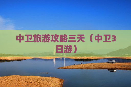 中卫旅游攻略三天（中卫3日游）