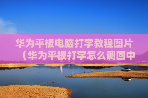 华为平板电脑打字教程图片（华为平板打字怎么调回中文输入法）