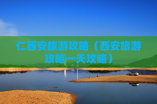 仁西安旅游攻略（西安旅游攻略一天攻略）