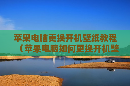 苹果电脑更换开机壁纸教程（苹果电脑如何更换开机壁纸）