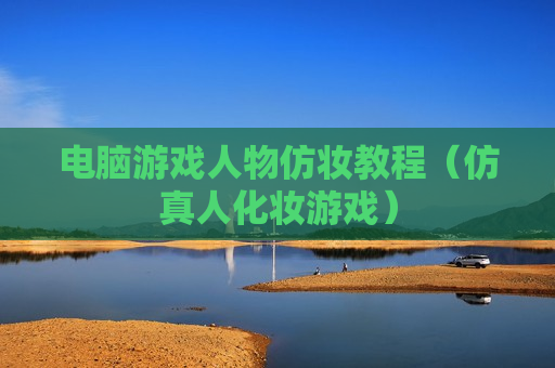 电脑游戏人物仿妆教程（仿真人化妆游戏）