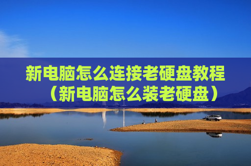 新电脑怎么连接老硬盘教程（新电脑怎么装老硬盘）
