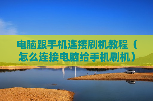 电脑跟手机连接刷机教程（怎么连接电脑给手机刷机）