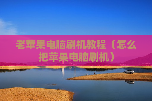 老苹果电脑刷机教程（怎么把苹果电脑刷机）