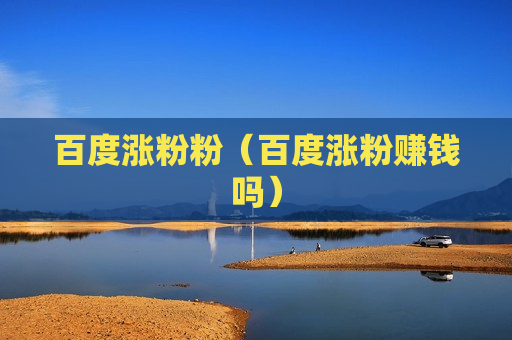 百度涨粉粉（百度涨粉赚钱吗）
