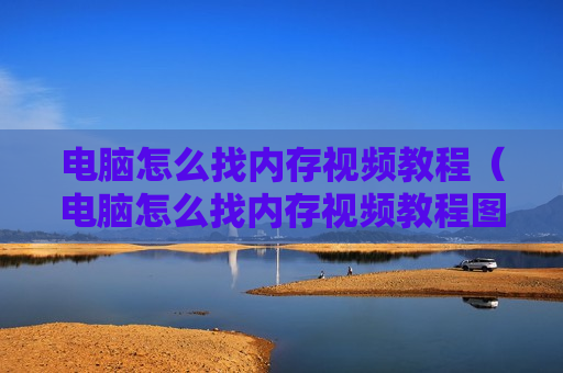 电脑怎么找内存视频教程（电脑怎么找内存视频教程图片）