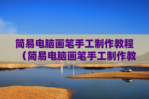 简易电脑画笔手工制作教程（简易电脑画笔手工制作教程视频）