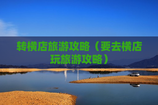 转横店旅游攻略（要去横店玩旅游攻略）