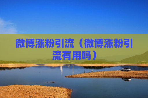 微博涨粉引流（微博涨粉引流有用吗）