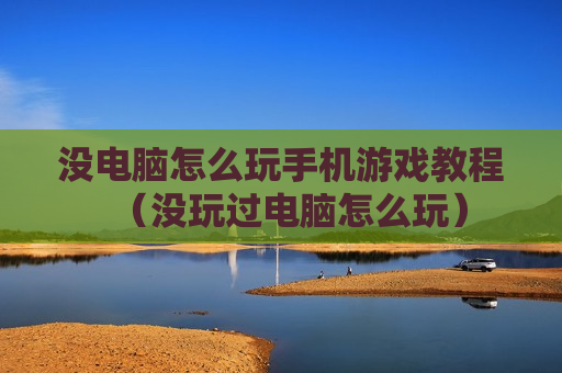 没电脑怎么玩手机游戏教程（没玩过电脑怎么玩）
