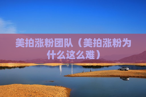 美拍涨粉团队（美拍涨粉为什么这么难）