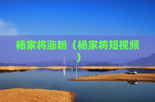 杨家将涨粉（杨家将短视频）