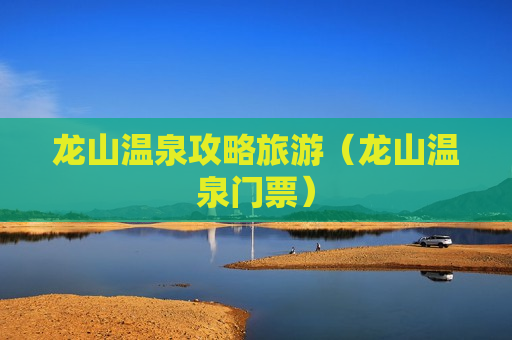 龙山温泉攻略旅游（龙山温泉门票）