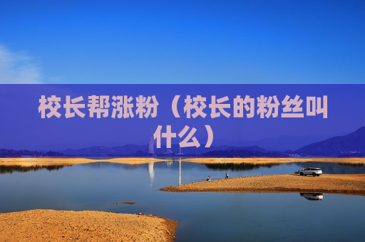 校长帮涨粉（校长的粉丝叫什么）