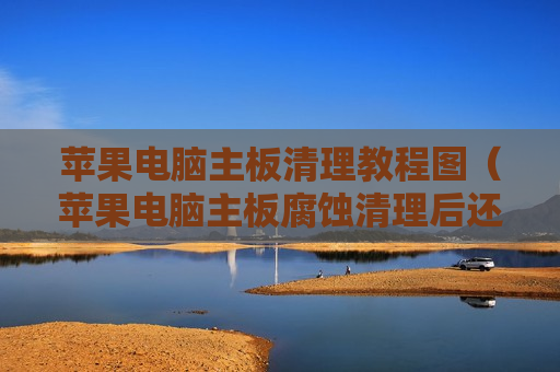 苹果电脑主板清理教程图（苹果电脑主板腐蚀清理后还能用吗）