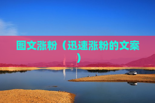 图文涨粉（迅速涨粉的文案）
