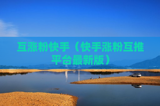 互涨粉快手（快手涨粉互推平台最新版）
