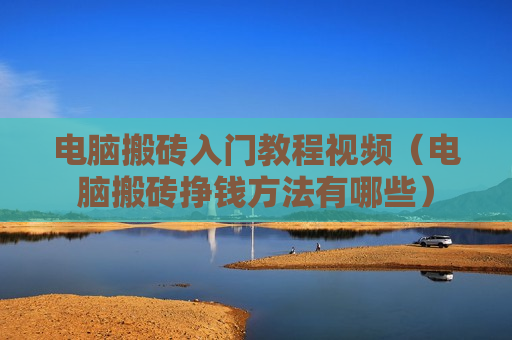 电脑搬砖入门教程视频（电脑搬砖挣钱方法有哪些）