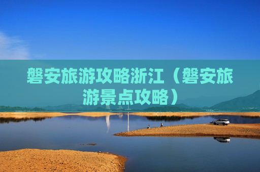 磐安旅游攻略浙江（磐安旅游景点攻略）