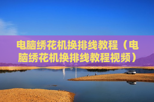 电脑绣花机换排线教程（电脑绣花机换排线教程视频）