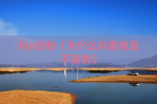 抖y涨粉（为什么抖音就是不涨粉）