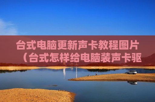 台式电脑更新声卡教程图片（台式怎样给电脑装声卡驱动）