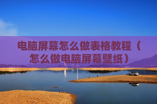 电脑屏幕怎么做表格教程（怎么做电脑屏幕壁纸）