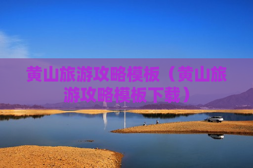 黄山旅游攻略模板（黄山旅游攻略模板下载）