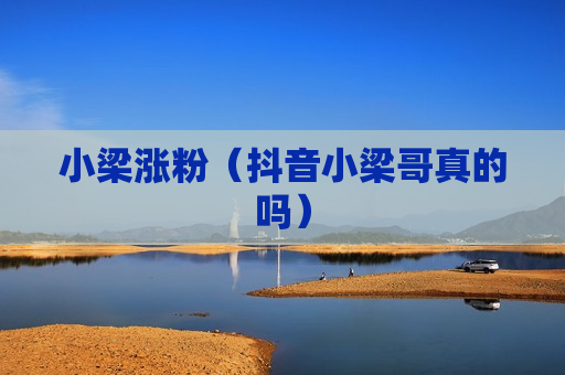 小梁涨粉（抖音小梁哥真的吗）