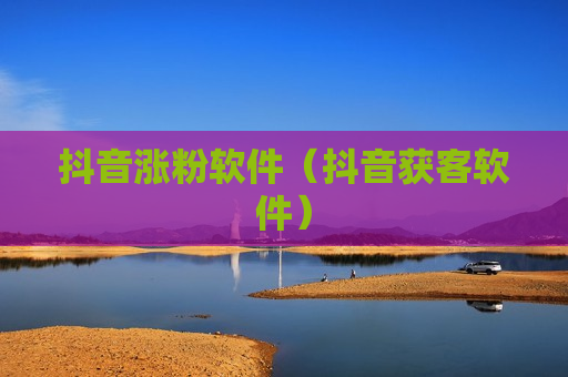 抖音涨粉软件（抖音获客软件）