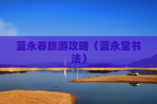 蓝永春旅游攻略（蓝永堂书法）