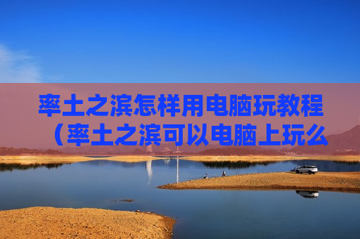 率土之滨怎样用电脑玩教程（率土之滨可以电脑上玩么）