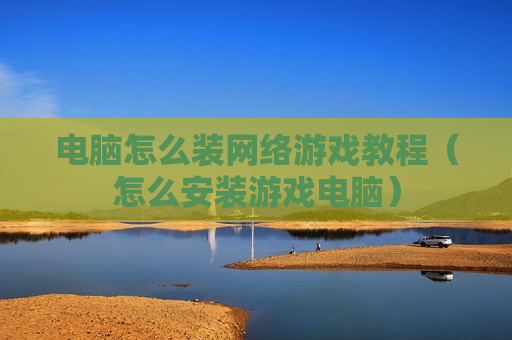 电脑怎么装网络游戏教程（怎么安装游戏电脑）