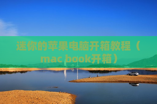 迷你的苹果电脑开箱教程（mac book开箱）