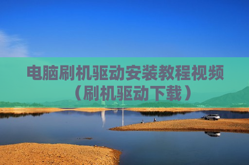 电脑刷机驱动安装教程视频（刷机驱动下载）
