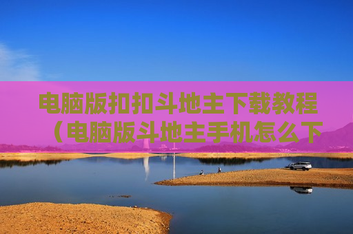 电脑版扣扣斗地主下载教程（电脑版斗地主手机怎么下载）