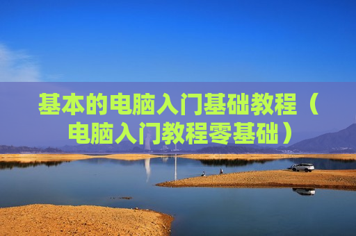 基本的电脑入门基础教程（电脑入门教程零基础）