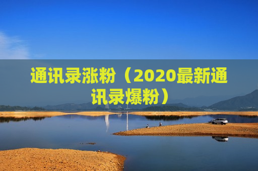 通讯录涨粉（2020最新通讯录爆粉）