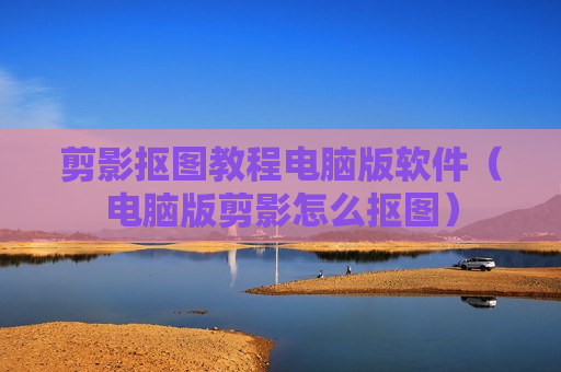 剪影抠图教程电脑版软件（电脑版剪影怎么抠图）