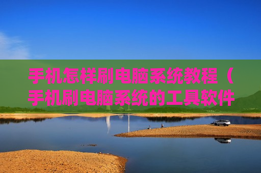 手机怎样刷电脑系统教程（手机刷电脑系统的工具软件有?）