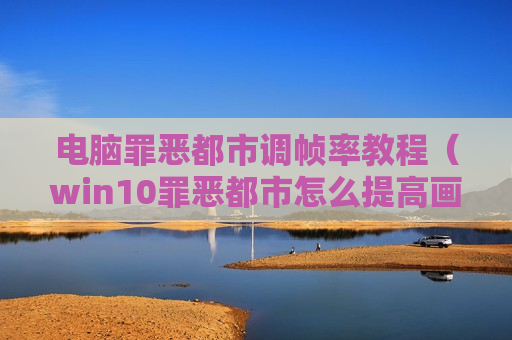 电脑罪恶都市调帧率教程（win10罪恶都市怎么提高画质）