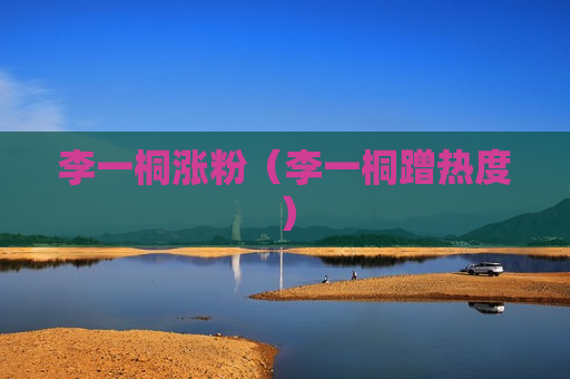李一桐涨粉（李一桐蹭热度）