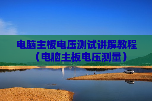 电脑主板电压测试讲解教程（电脑主板电压测量）