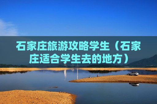 石家庄旅游攻略学生（石家庄适合学生去的地方）