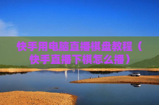 快手用电脑直播棋盘教程（快手直播下棋怎么播）