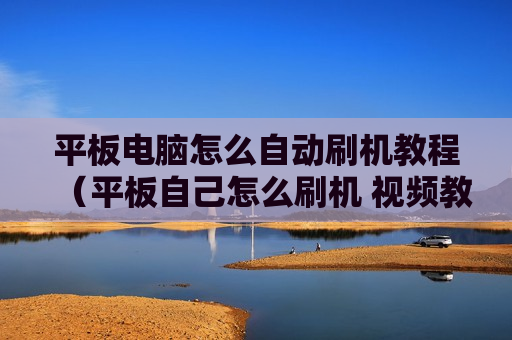 平板电脑怎么自动刷机教程（平板自己怎么刷机 视频教程）