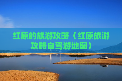 红原的旅游攻略（红原旅游攻略自驾游地图）